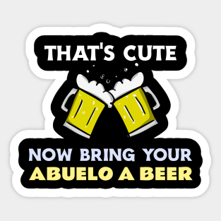 THAT'S CUTE NOW BRING YOUR ABUELO A BEER Sticker